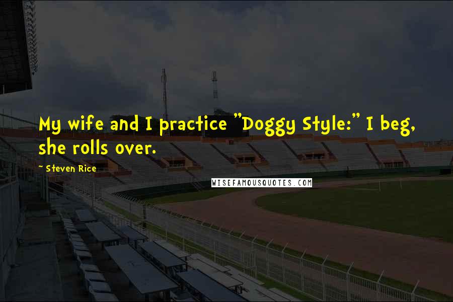 Steven Rice Quotes: My wife and I practice "Doggy Style:" I beg, she rolls over.