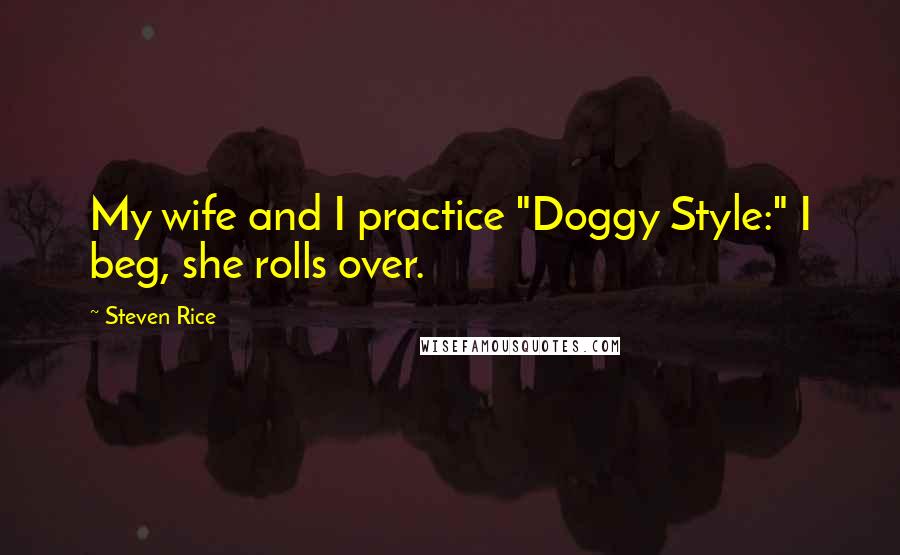 Steven Rice Quotes: My wife and I practice "Doggy Style:" I beg, she rolls over.