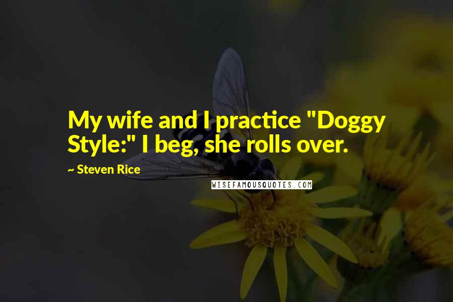 Steven Rice Quotes: My wife and I practice "Doggy Style:" I beg, she rolls over.