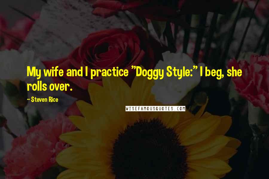 Steven Rice Quotes: My wife and I practice "Doggy Style:" I beg, she rolls over.