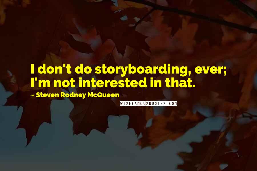 Steven Rodney McQueen Quotes: I don't do storyboarding, ever; I'm not interested in that.