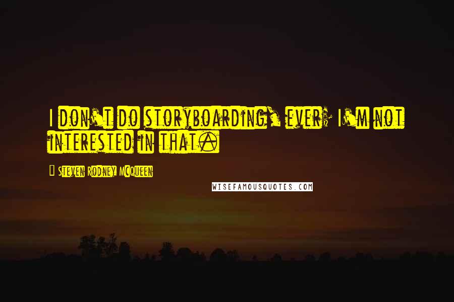 Steven Rodney McQueen Quotes: I don't do storyboarding, ever; I'm not interested in that.