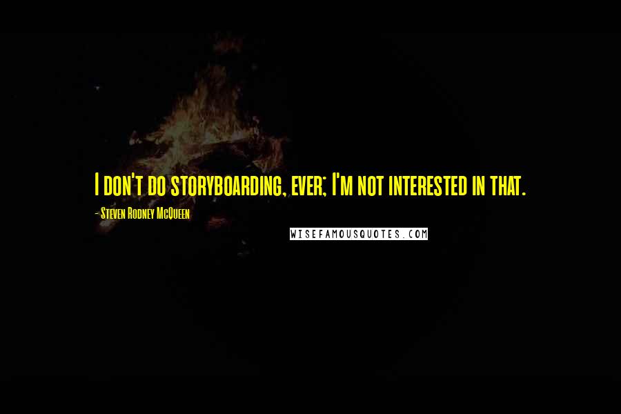 Steven Rodney McQueen Quotes: I don't do storyboarding, ever; I'm not interested in that.