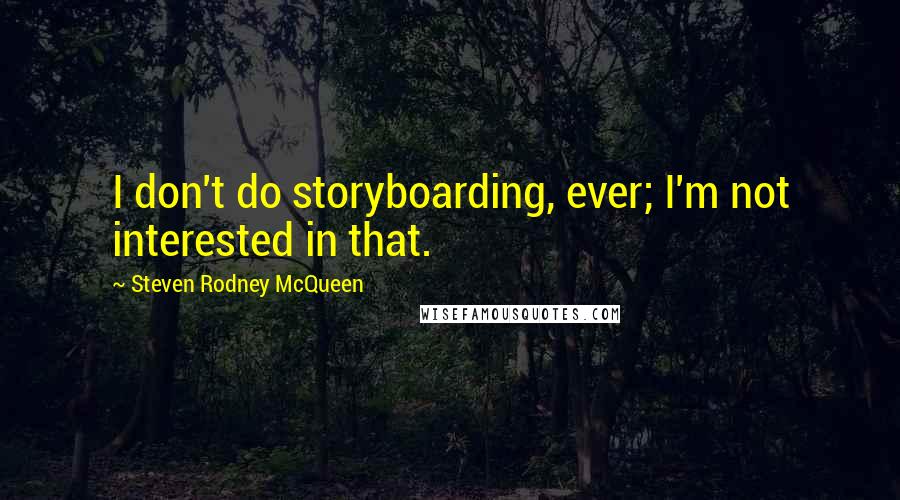 Steven Rodney McQueen Quotes: I don't do storyboarding, ever; I'm not interested in that.