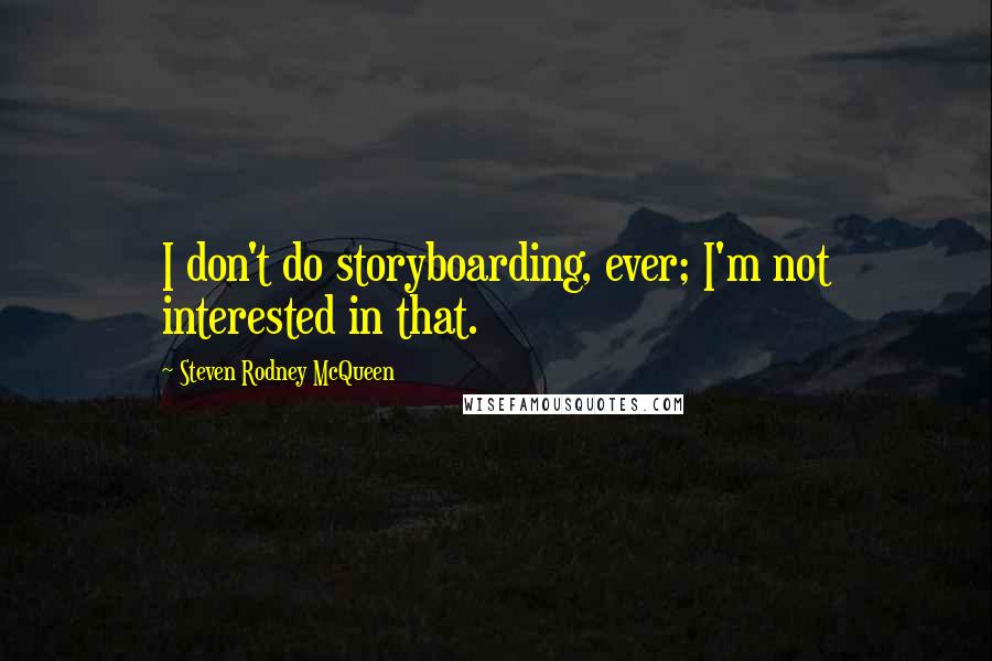 Steven Rodney McQueen Quotes: I don't do storyboarding, ever; I'm not interested in that.