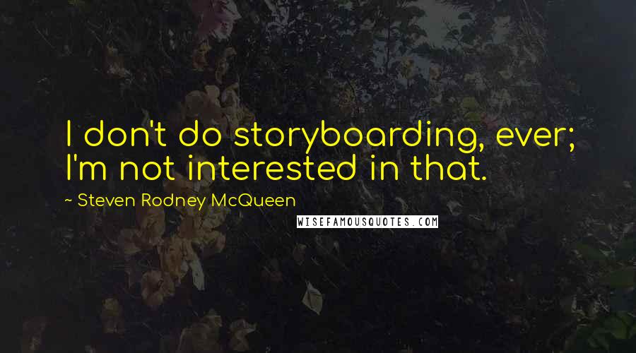 Steven Rodney McQueen Quotes: I don't do storyboarding, ever; I'm not interested in that.