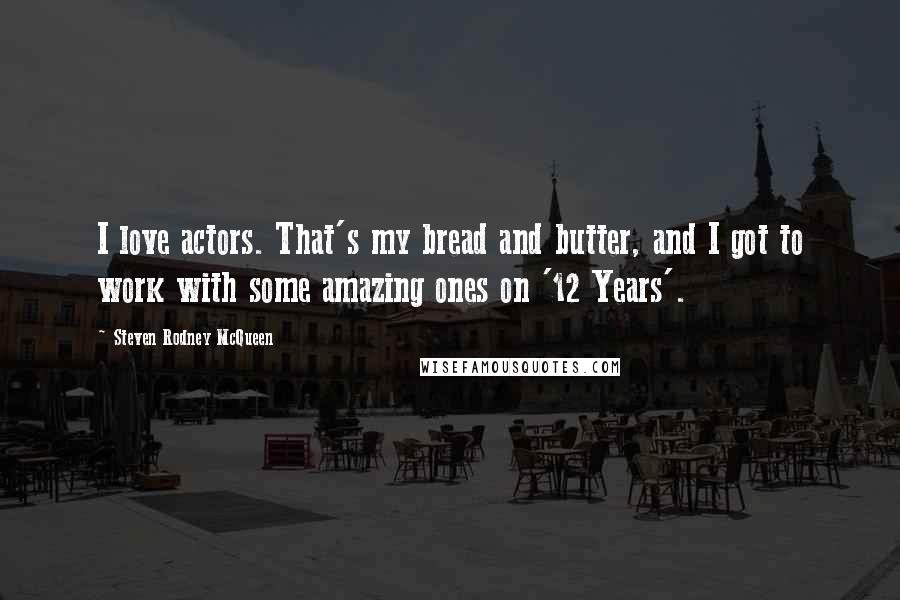 Steven Rodney McQueen Quotes: I love actors. That's my bread and butter, and I got to work with some amazing ones on '12 Years'.