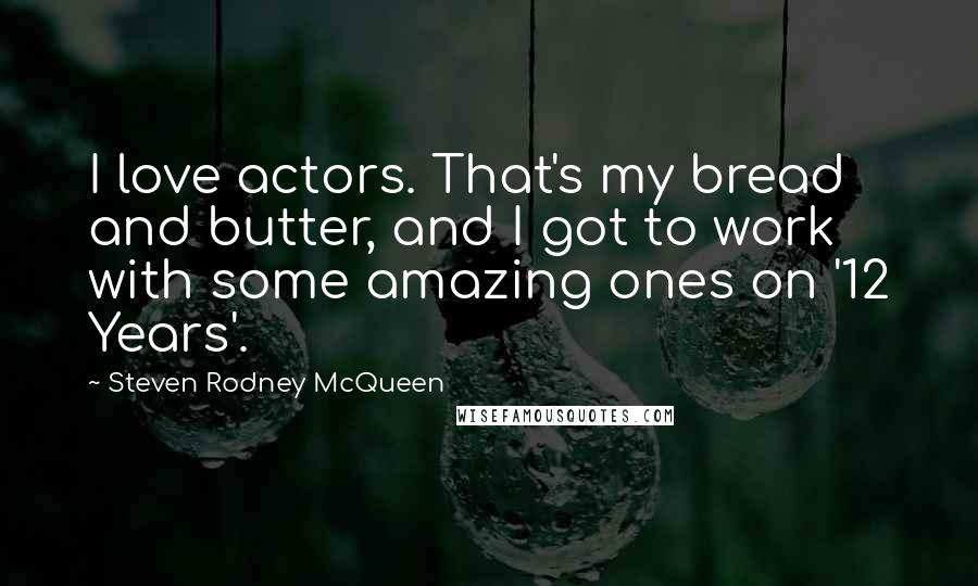 Steven Rodney McQueen Quotes: I love actors. That's my bread and butter, and I got to work with some amazing ones on '12 Years'.