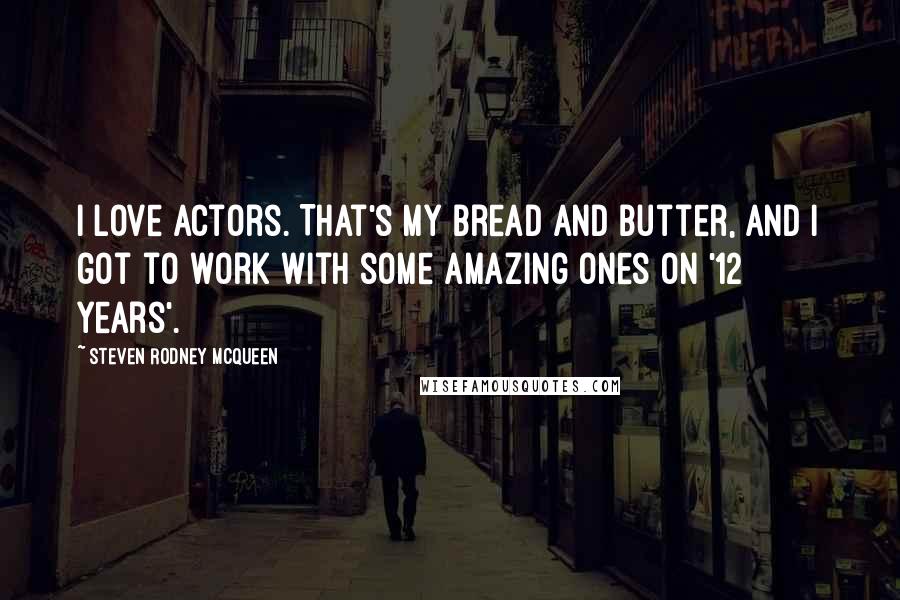 Steven Rodney McQueen Quotes: I love actors. That's my bread and butter, and I got to work with some amazing ones on '12 Years'.