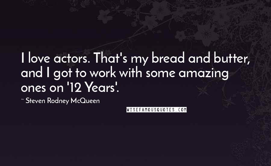 Steven Rodney McQueen Quotes: I love actors. That's my bread and butter, and I got to work with some amazing ones on '12 Years'.