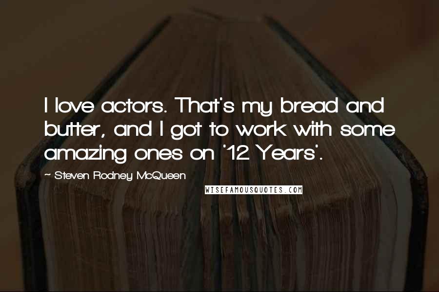 Steven Rodney McQueen Quotes: I love actors. That's my bread and butter, and I got to work with some amazing ones on '12 Years'.