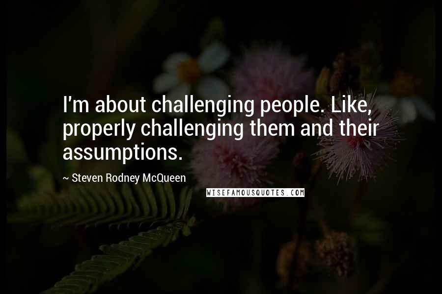 Steven Rodney McQueen Quotes: I'm about challenging people. Like, properly challenging them and their assumptions.