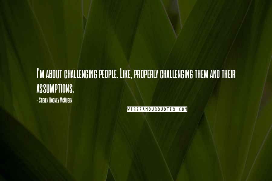 Steven Rodney McQueen Quotes: I'm about challenging people. Like, properly challenging them and their assumptions.