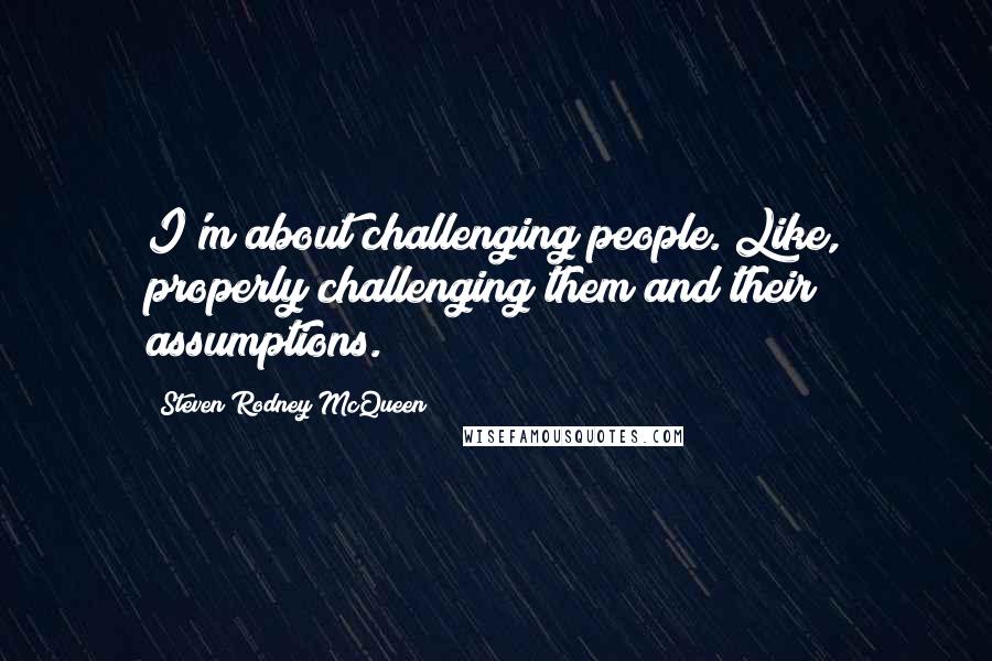 Steven Rodney McQueen Quotes: I'm about challenging people. Like, properly challenging them and their assumptions.