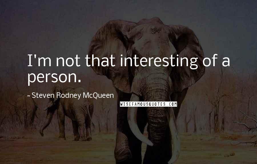 Steven Rodney McQueen Quotes: I'm not that interesting of a person.