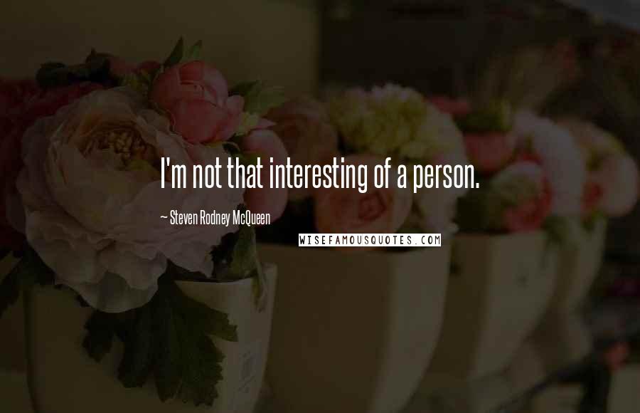 Steven Rodney McQueen Quotes: I'm not that interesting of a person.