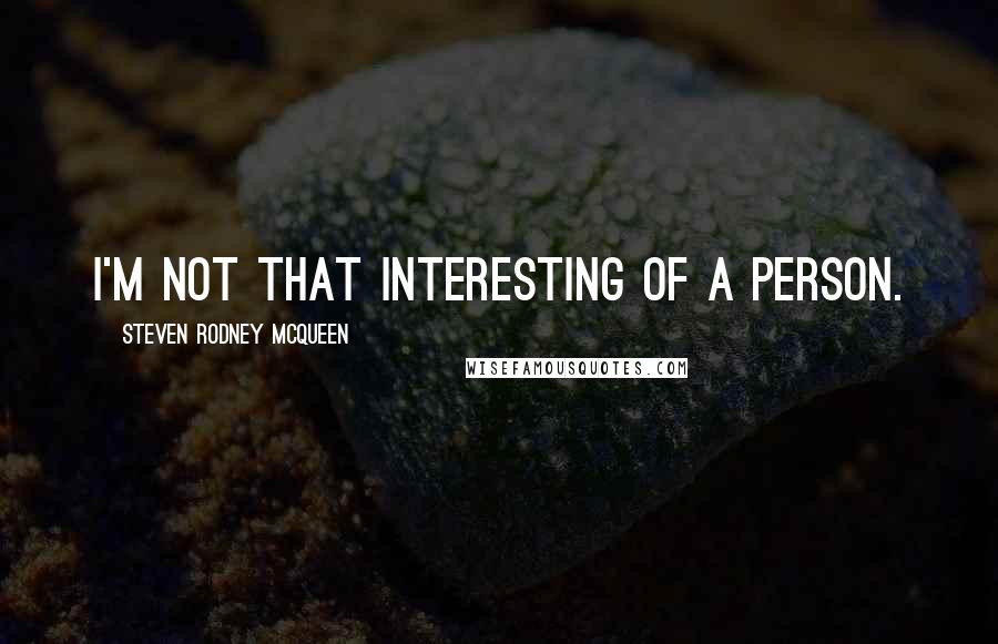 Steven Rodney McQueen Quotes: I'm not that interesting of a person.