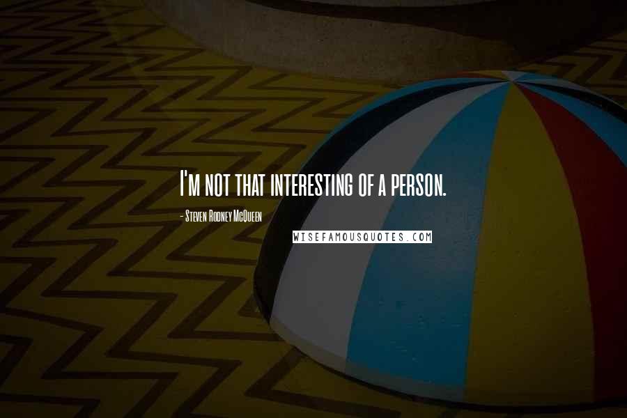 Steven Rodney McQueen Quotes: I'm not that interesting of a person.