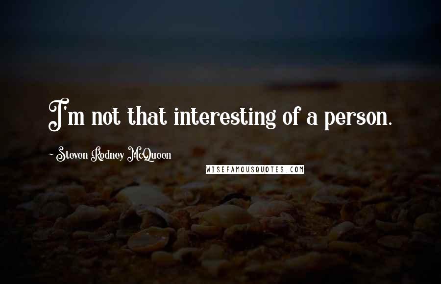 Steven Rodney McQueen Quotes: I'm not that interesting of a person.