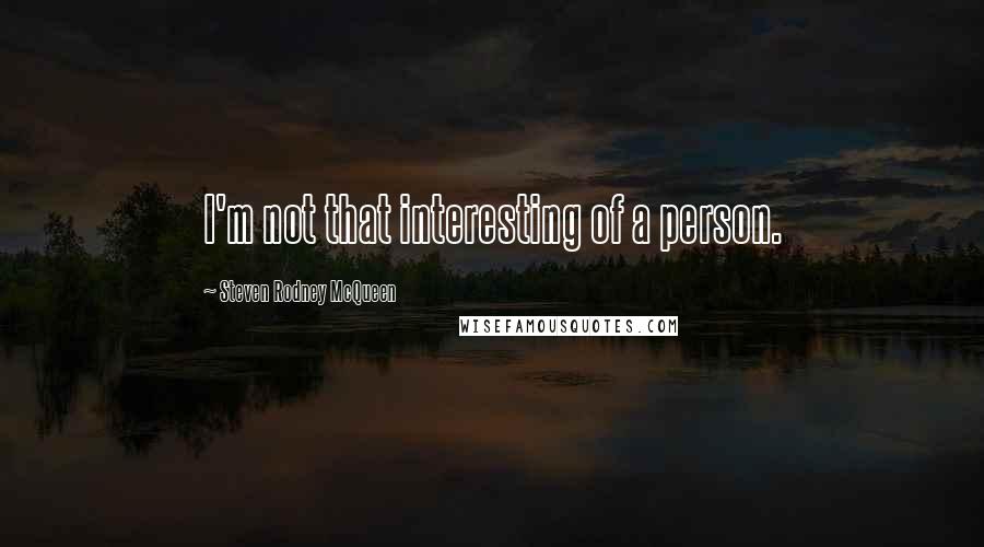 Steven Rodney McQueen Quotes: I'm not that interesting of a person.