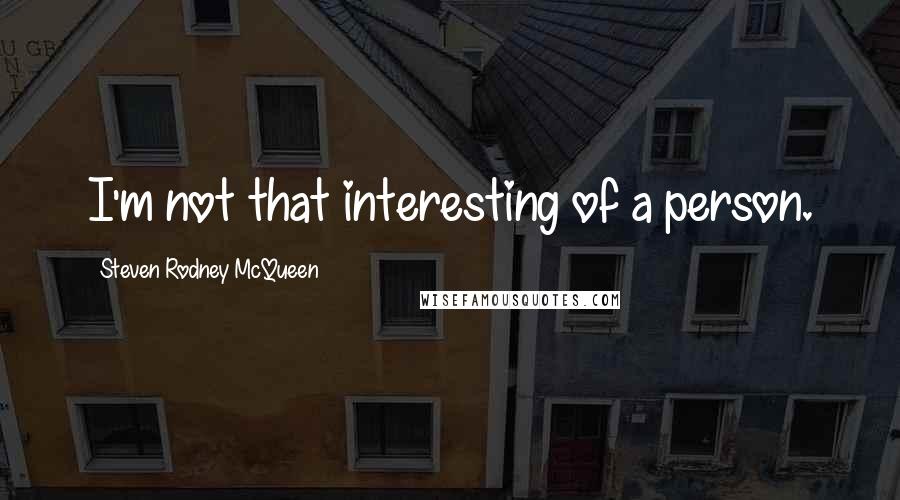 Steven Rodney McQueen Quotes: I'm not that interesting of a person.