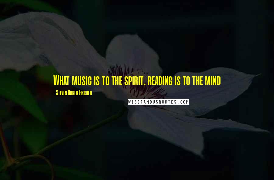 Steven Roger Fischer Quotes: What music is to the spirit, reading is to the mind