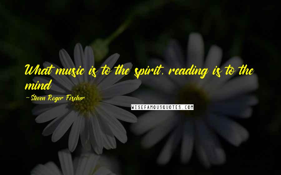 Steven Roger Fischer Quotes: What music is to the spirit, reading is to the mind