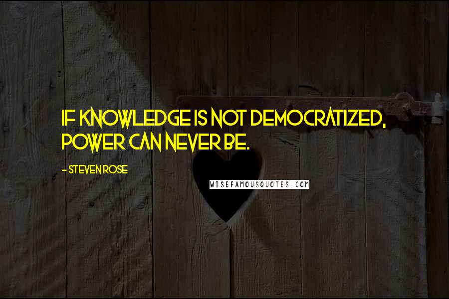 Steven Rose Quotes: If knowledge is not democratized, power can never be.