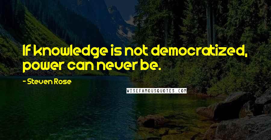 Steven Rose Quotes: If knowledge is not democratized, power can never be.