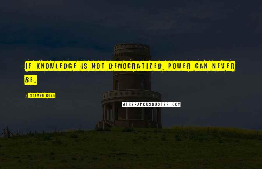 Steven Rose Quotes: If knowledge is not democratized, power can never be.