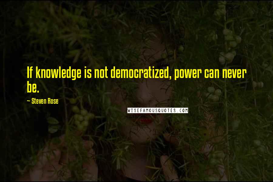 Steven Rose Quotes: If knowledge is not democratized, power can never be.