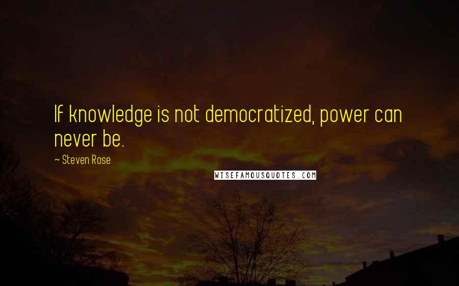 Steven Rose Quotes: If knowledge is not democratized, power can never be.