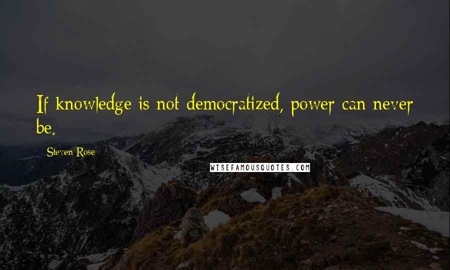 Steven Rose Quotes: If knowledge is not democratized, power can never be.