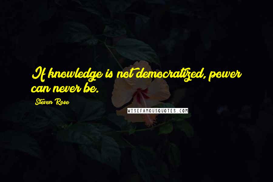 Steven Rose Quotes: If knowledge is not democratized, power can never be.