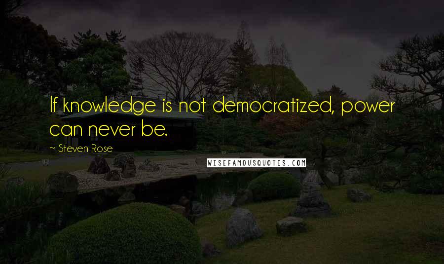 Steven Rose Quotes: If knowledge is not democratized, power can never be.