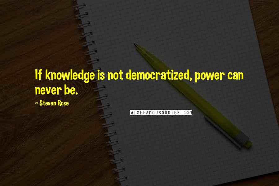 Steven Rose Quotes: If knowledge is not democratized, power can never be.