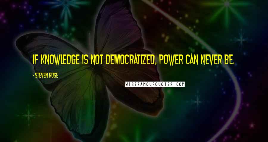 Steven Rose Quotes: If knowledge is not democratized, power can never be.