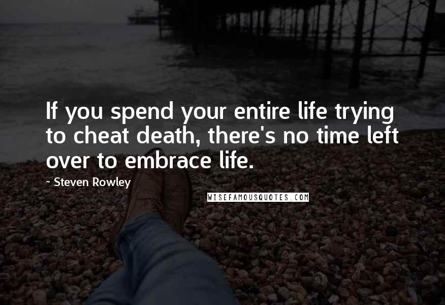 Steven Rowley Quotes: If you spend your entire life trying to cheat death, there's no time left over to embrace life.