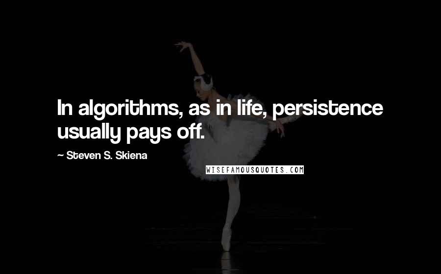 Steven S. Skiena Quotes: In algorithms, as in life, persistence usually pays off.