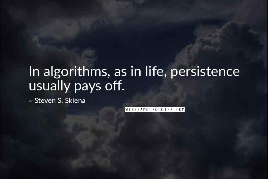 Steven S. Skiena Quotes: In algorithms, as in life, persistence usually pays off.