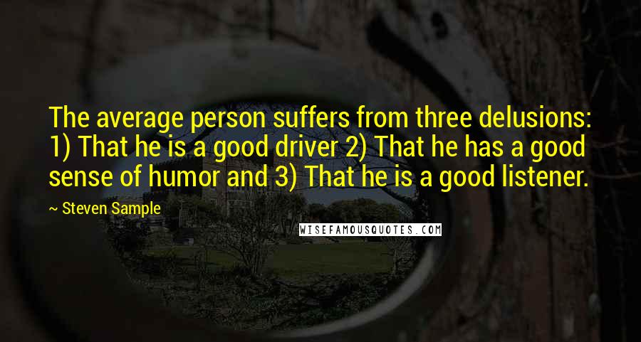 Steven Sample Quotes: The average person suffers from three delusions: 1) That he is a good driver 2) That he has a good sense of humor and 3) That he is a good listener.