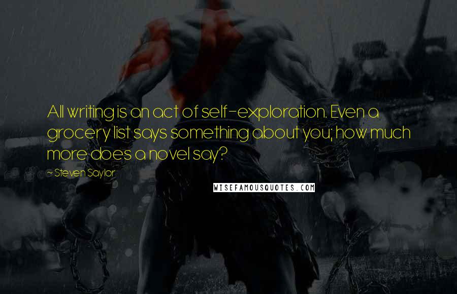 Steven Saylor Quotes: All writing is an act of self-exploration. Even a grocery list says something about you; how much more does a novel say?