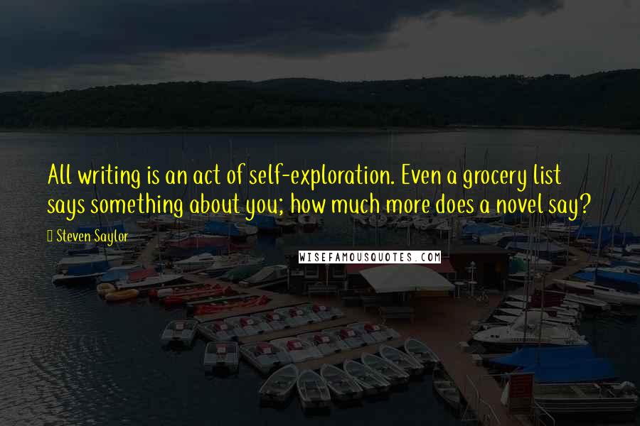 Steven Saylor Quotes: All writing is an act of self-exploration. Even a grocery list says something about you; how much more does a novel say?