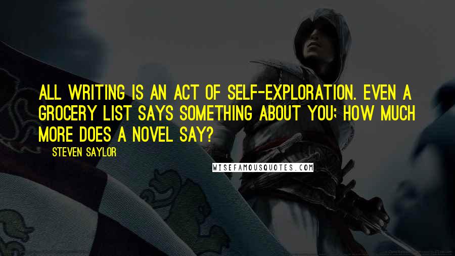 Steven Saylor Quotes: All writing is an act of self-exploration. Even a grocery list says something about you; how much more does a novel say?