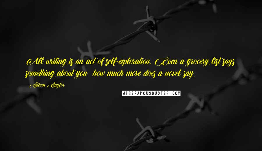 Steven Saylor Quotes: All writing is an act of self-exploration. Even a grocery list says something about you; how much more does a novel say?