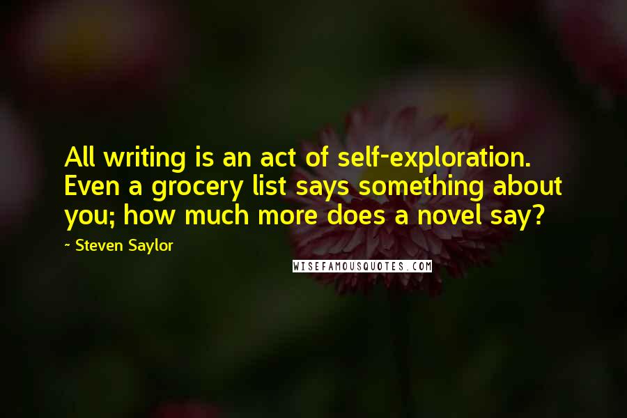 Steven Saylor Quotes: All writing is an act of self-exploration. Even a grocery list says something about you; how much more does a novel say?