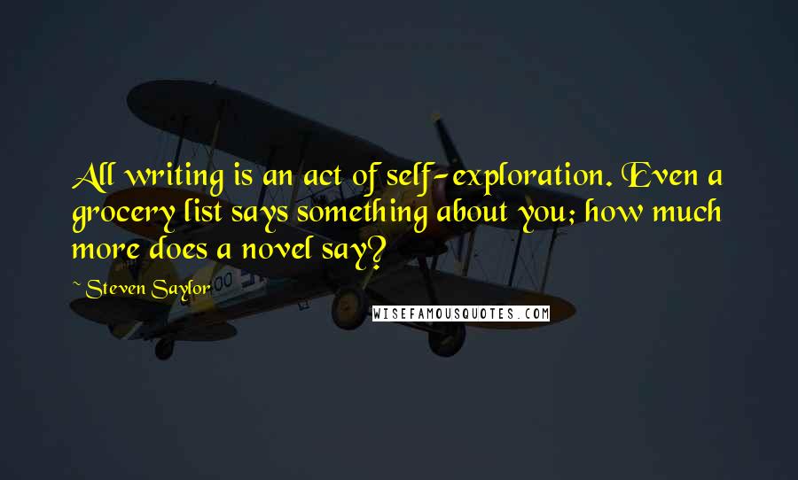 Steven Saylor Quotes: All writing is an act of self-exploration. Even a grocery list says something about you; how much more does a novel say?