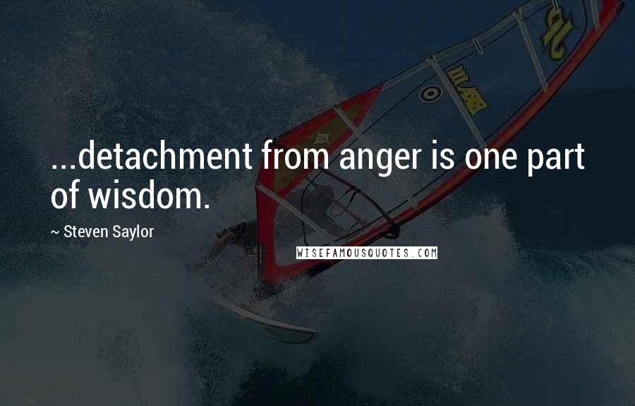 Steven Saylor Quotes: ...detachment from anger is one part of wisdom.