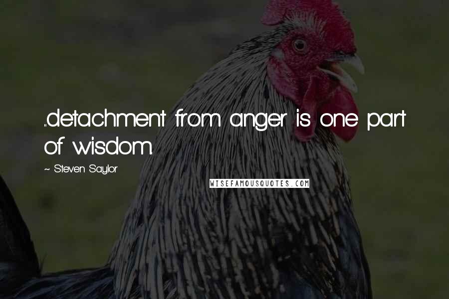 Steven Saylor Quotes: ...detachment from anger is one part of wisdom.