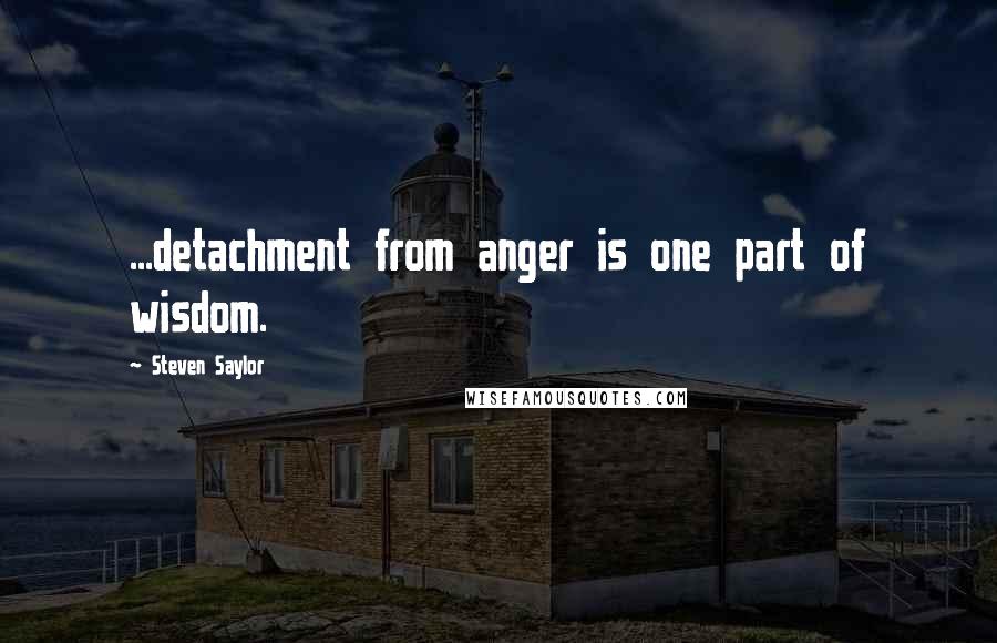 Steven Saylor Quotes: ...detachment from anger is one part of wisdom.